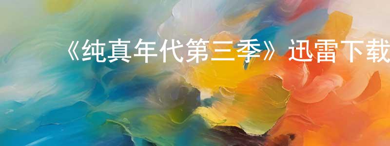 白英兰发布《纯真年代第三季》迅雷下载/在线观看-都市情感-美剧天堂